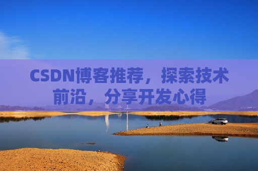 CSDN博客推荐，探索技术前沿，分享开发心得